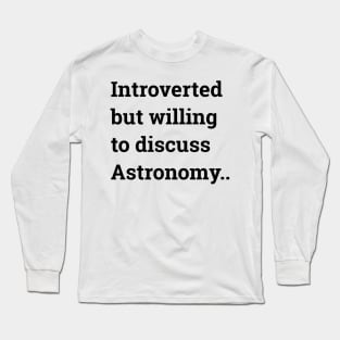 Introverted but willing to discuss Astronomy ... Long Sleeve T-Shirt